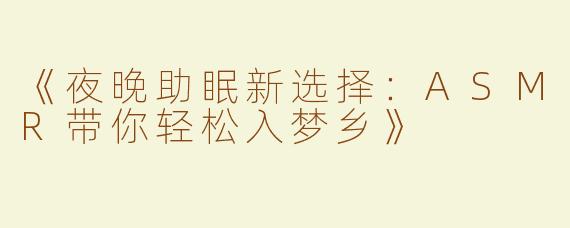 《夜晚助眠新选择：ASMR带你轻松入梦乡》