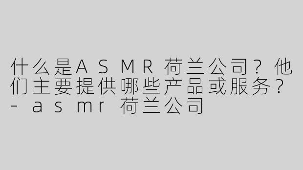 什么是ASMR荷兰公司？他们主要提供哪些产品或服务？