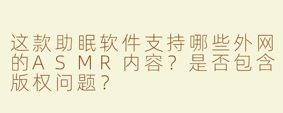 这款助眠软件支持哪些外网的ASMR内容？是否包含版权问题？