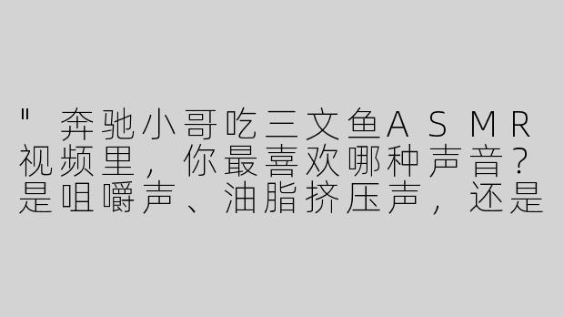 "奔驰小哥吃三文鱼ASMR视频里，你最喜欢哪种声音？是咀嚼声、油脂挤压声，还是酱油滴落的瞬间？"