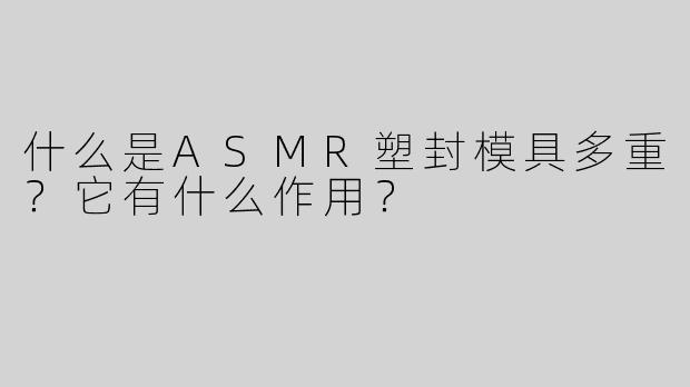 什么是ASMR塑封模具多重？它有什么作用？