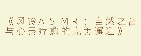 《风铃ASMR：自然之音与心灵疗愈的完美邂逅》