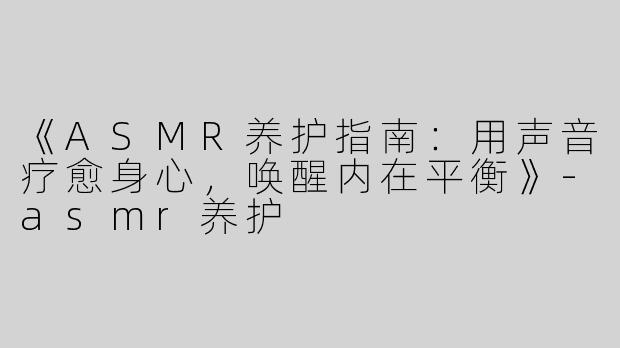 《ASMR养护指南：用声音疗愈身心，唤醒内在平衡》-asmr养护