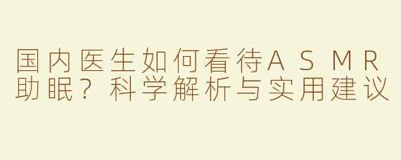 国内医生如何看待ASMR助眠？科学解析与实用建议