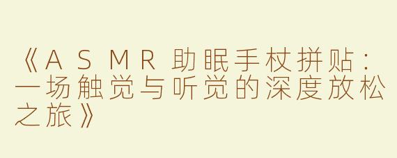 《ASMR助眠手杖拼贴：一场触觉与听觉的深度放松之旅》