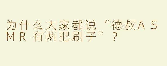 为什么大家都说“德叔ASMR有两把刷子”？