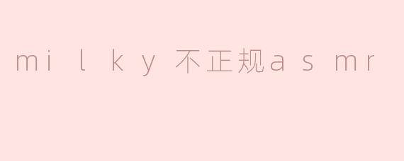milky不正规asmr