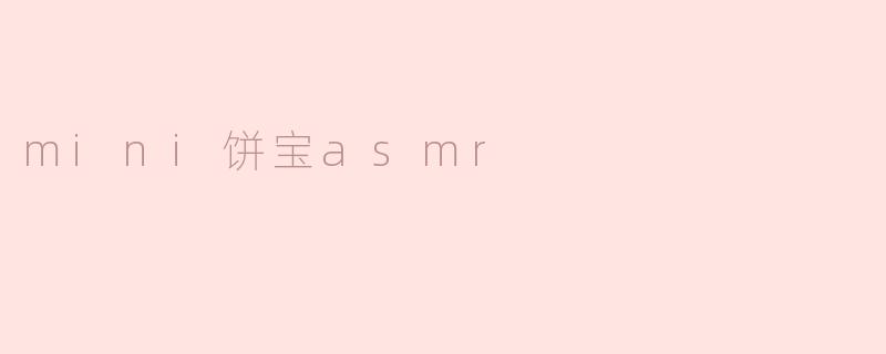 mini饼宝asmr