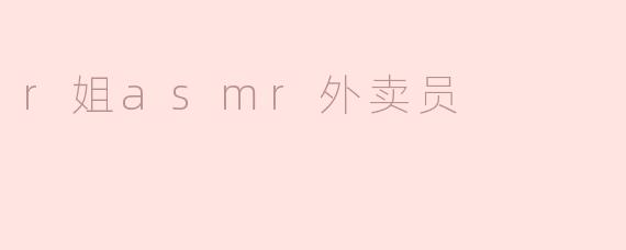 请问R姐ASMR外卖员主题的视频有什么独特之处？
