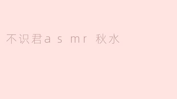 不识君asmr秋水