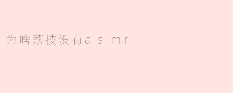 为啥荔枝没有asmr