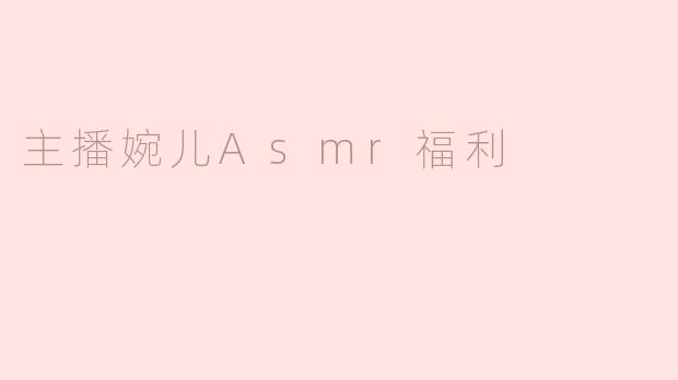 主播婉儿Asmr福利