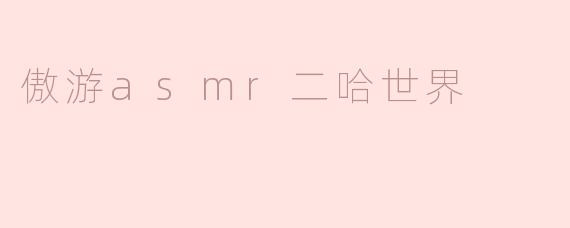 傲游asmr二哈世界