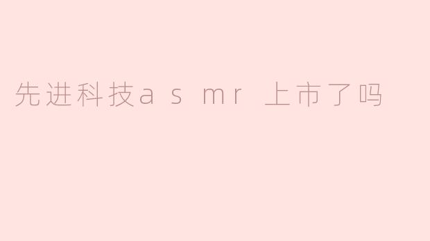 先进科技asmr上市了吗