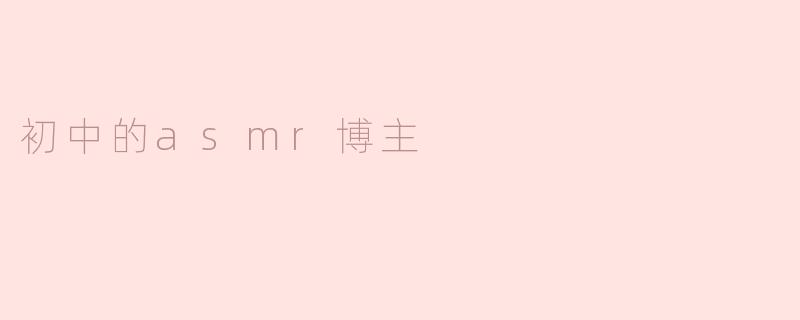 《初中生的ASMR世界：用声音治愈同龄人的温柔博主》