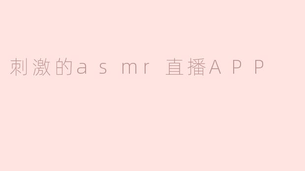 刺激的asmr直播APP