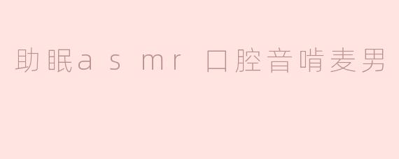 助眠asmr口腔音啃麦男