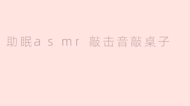 助眠asmr敲击音敲桌子