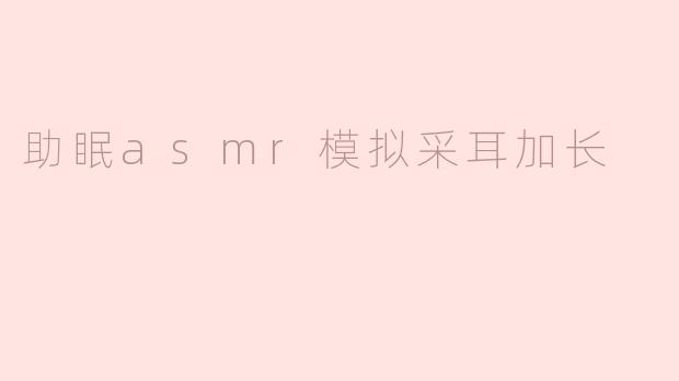 助眠asmr模拟采耳加长