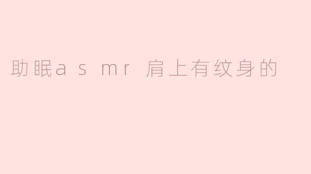 助眠asmr肩上有纹身的
