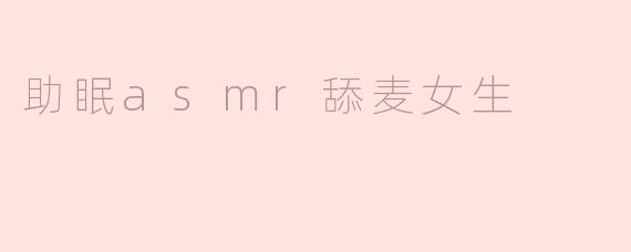 助眠asmr舔麦女生