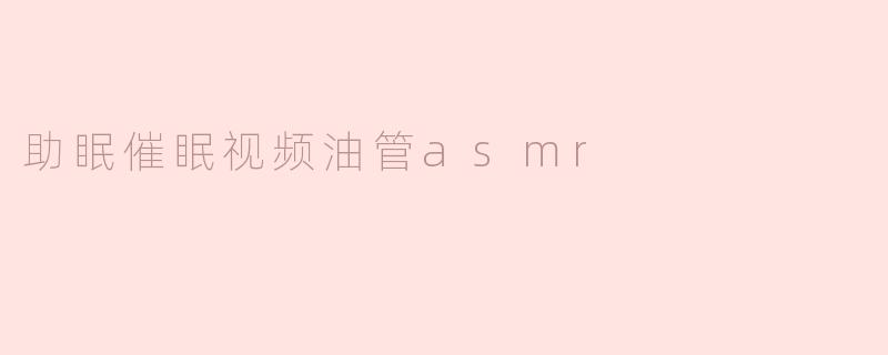 助眠催眠视频油管asmr