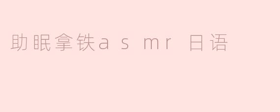 助眠拿铁asmr日语