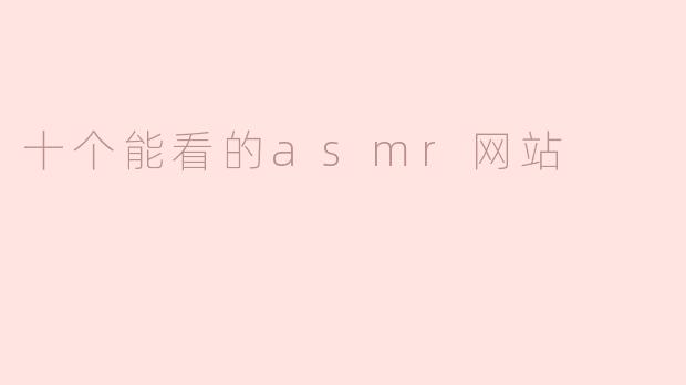 十个能看的asmr网站