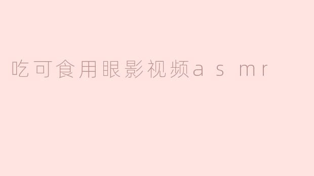吃可食用眼影视频asmr