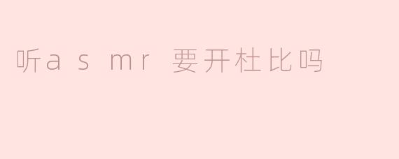 听asmr要开杜比吗
