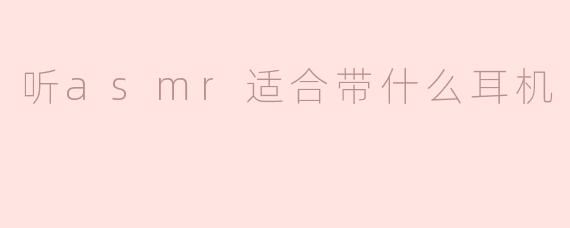 听asmr适合带什么耳机
