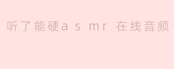 听了能硬asmr在线音频