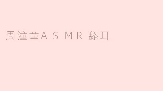 周潼童ASMR舔耳