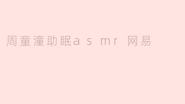 周童潼助眠asmr网易