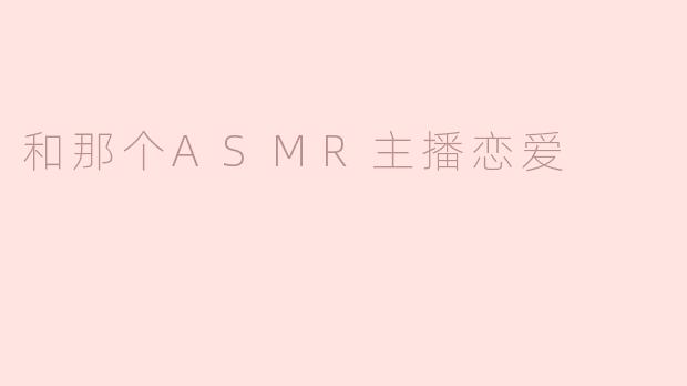和那个ASMR主播恋爱