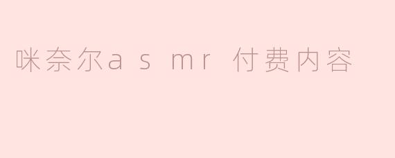 咪奈尔asmr付费内容