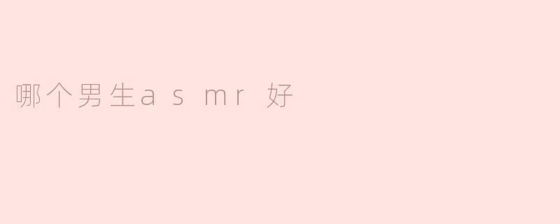 哪个男生asmr好