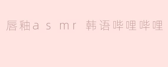 唇釉asmr韩语哔哩哔哩