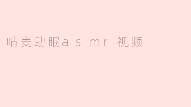 啃麦助眠asmr视频
