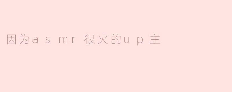 因为asmr很火的up主