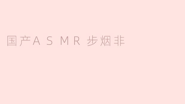 国产ASMR步烟非