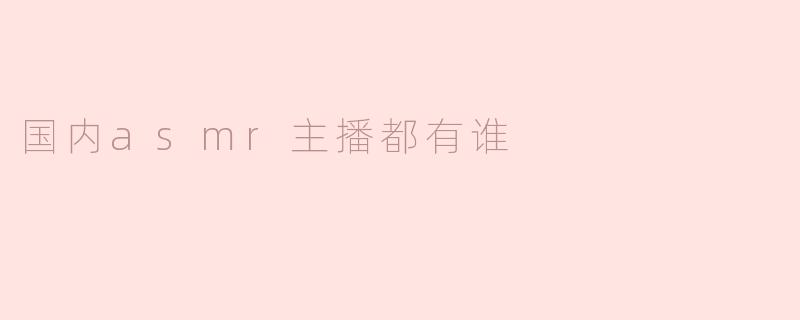 国内asmr主播都有谁