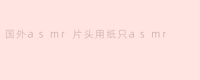 国外asmr片头用纸只asmr