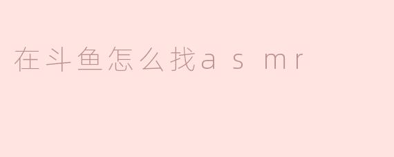 在斗鱼怎么找asmr