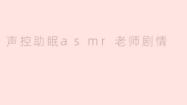 声控助眠asmr老师剧情