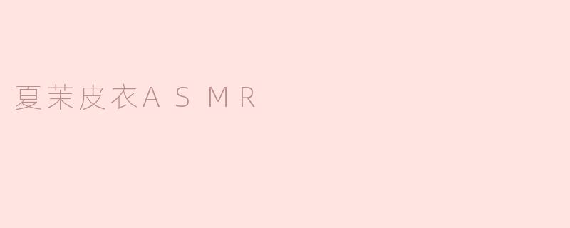 夏茉皮衣ASMR
