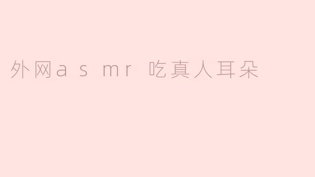 外网asmr吃真人耳朵