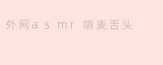 外网asmr啃麦舌头