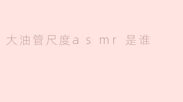 大油管尺度asmr是谁