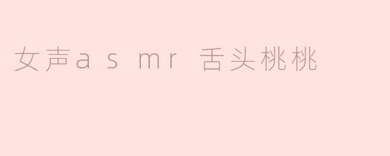 女声asmr舌头桃桃